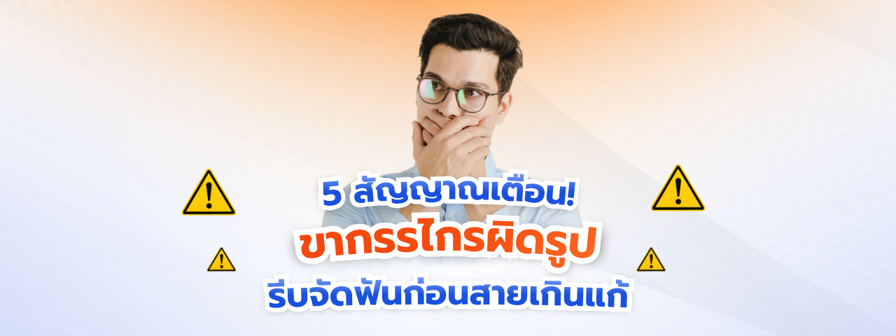 5 สัญญาณเตือน! ขากรรไกรผิดรูป… รีบจัดฟันก่อนสายเกินแก้