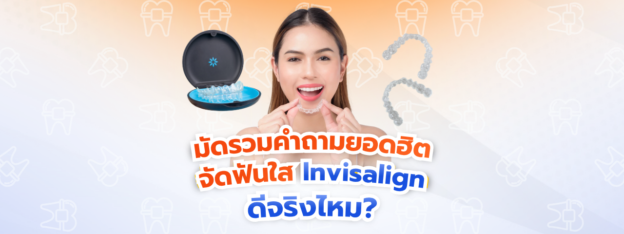 มัดรวมคำถามยอดฮิต จัดฟันใส Invisalign ดีจริงไหม? ราคา ความเร็ว และความสะดวกในการใช้ชีวิต