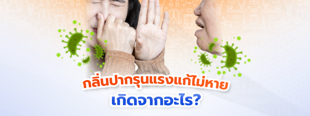 กลิ่นปากแก้ไม่หาย เกิดจากอะไร ส่องสาเหตุในช่องปากที่คุณอาจละเลย