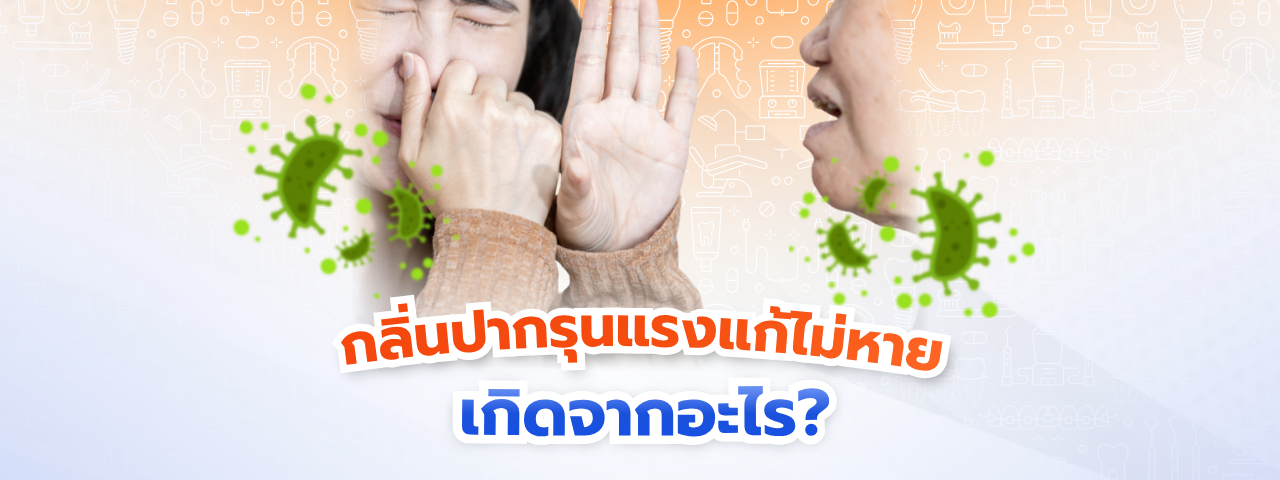 กลิ่นปากแก้ไม่หาย เกิดจากอะไร ส่องสาเหตุในช่องปากที่คุณอาจละเลย