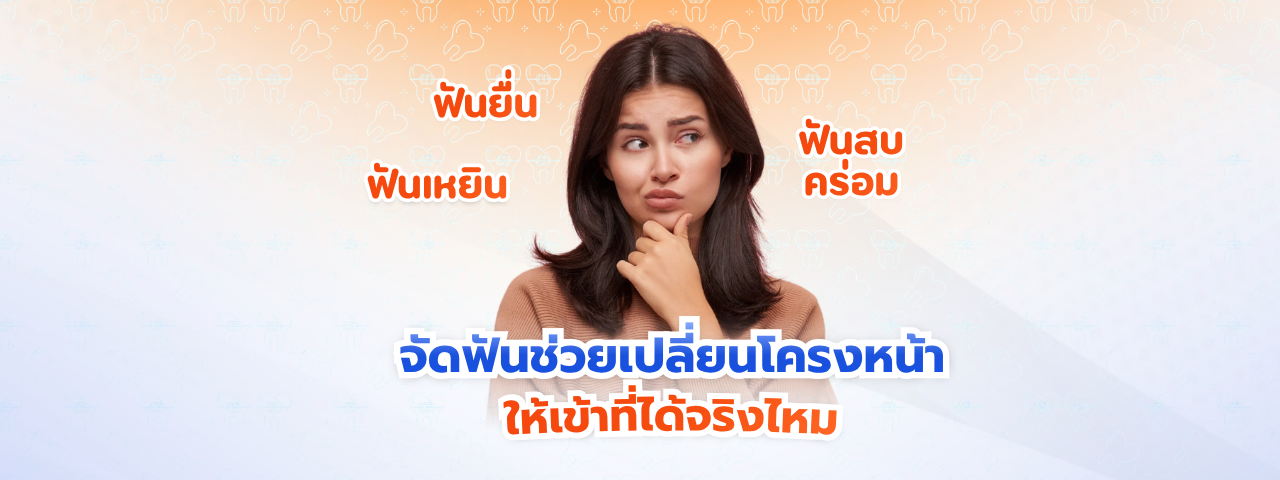 ฟันยื่น ฟันเหยิน ฟันสบคร่อม จัดฟันเปลี่ยนโครงหน้า ให้เข้าที่ได้จริงไหม